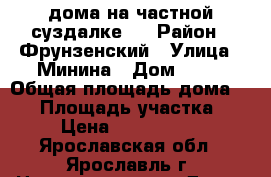 1/2 дома на частной суздалке.  › Район ­ Фрунзенский › Улица ­ Минина › Дом ­ 19 › Общая площадь дома ­ 52 › Площадь участка ­ 4 › Цена ­ 2 000 000 - Ярославская обл., Ярославль г. Недвижимость » Дома, коттеджи, дачи продажа   